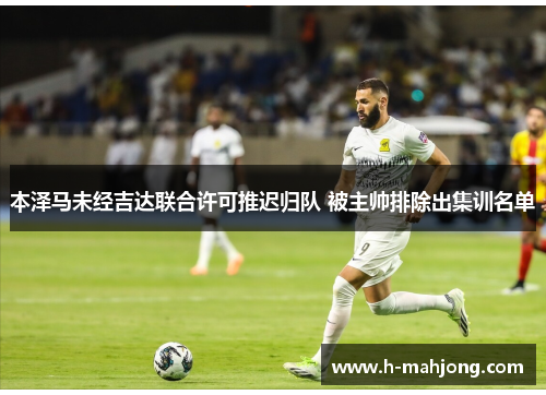 本泽马未经吉达联合许可推迟归队 被主帅排除出集训名单