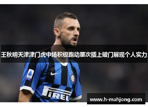 王秋明天津津门虎中场积极跑动屡次插上破门展现个人实力